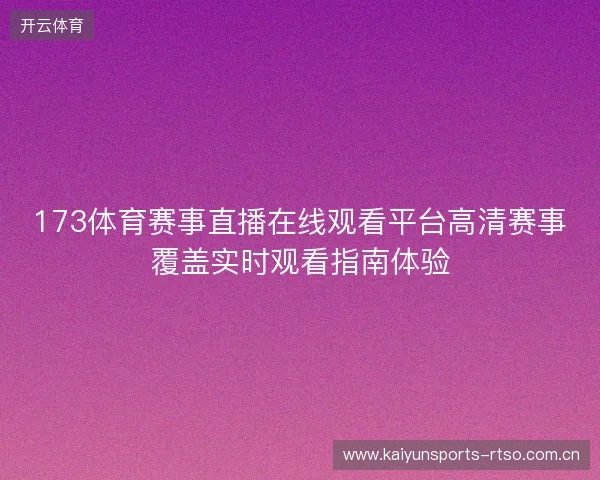 173体育赛事直播在线观看平台高清赛事覆盖实时观看指南体验